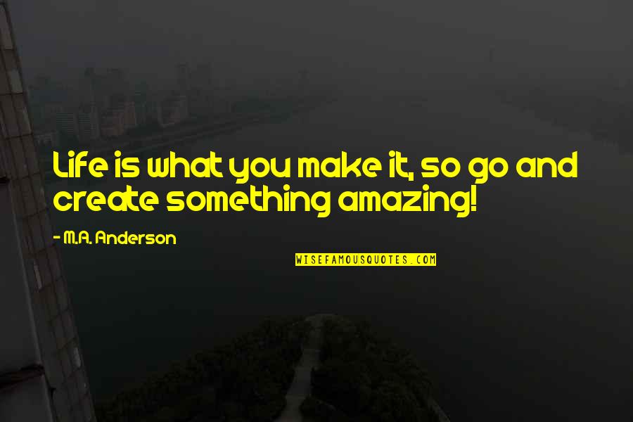 Bromhead Johnson Quotes By M.A. Anderson: Life is what you make it, so go Bromhead Johnson Quotes By M.A. Anderson: Life is what you make it, so go