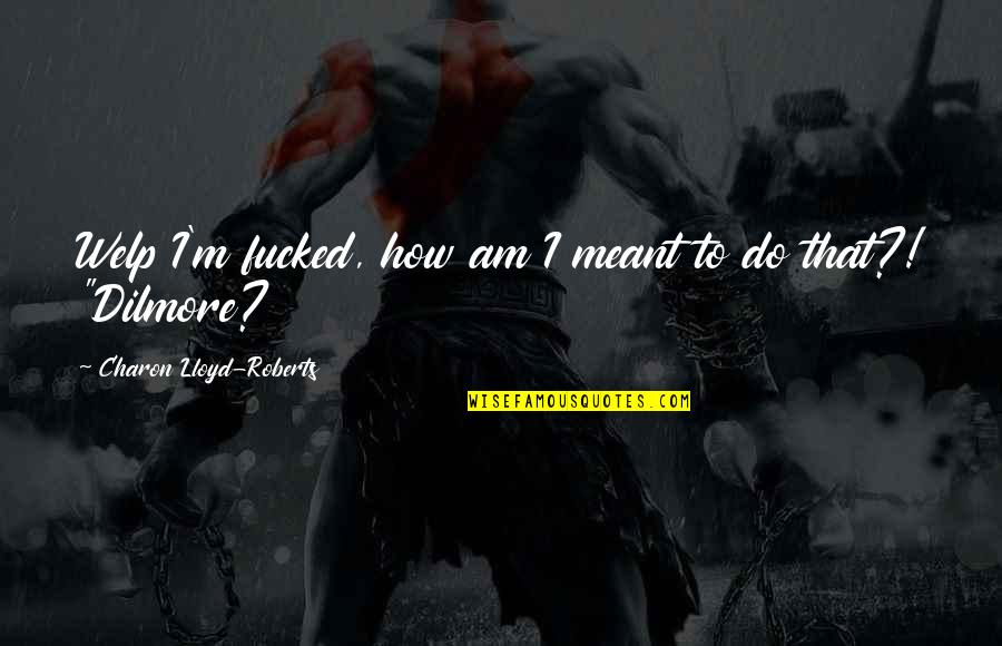 Bromiley Mackay Quotes By Charon Lloyd-Roberts: Welp I'm fucked, how am I meant to Bromiley Mackay Quotes By Charon Lloyd-Roberts: Welp I'm fucked, how am I meant to