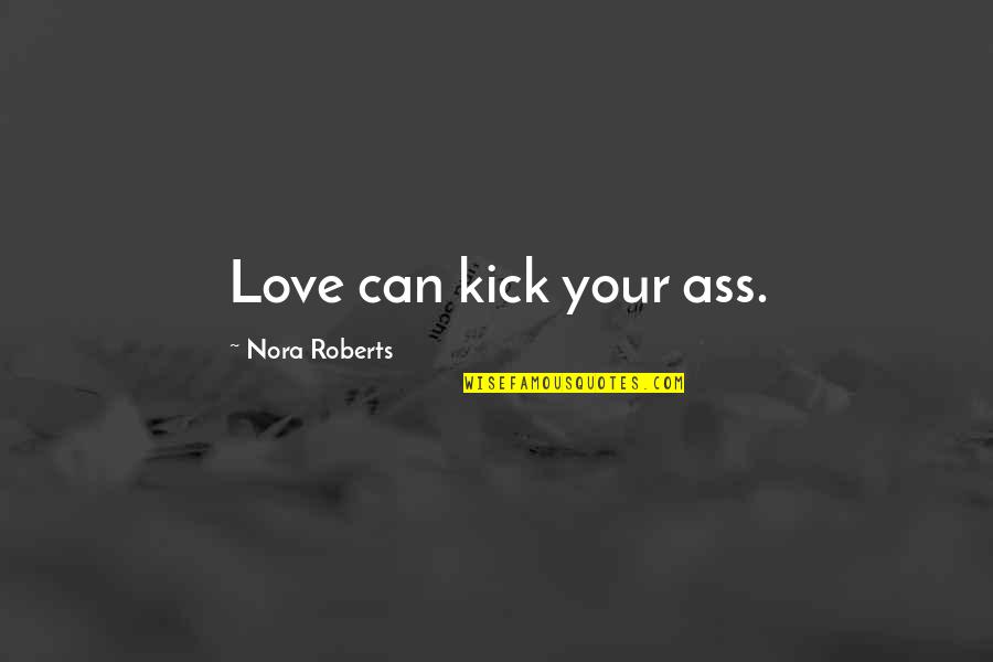 Brommer A Klasse Quotes By Nora Roberts: Love can kick your ass. Brommer A Klasse Quotes By Nora Roberts: Love can kick your ass.