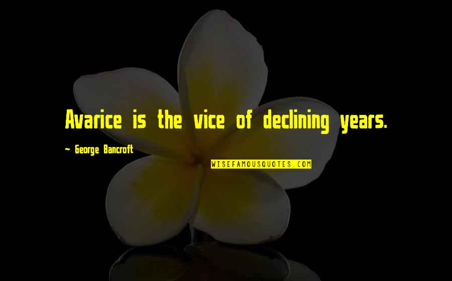 Bromstad Studio Quotes By George Bancroft: Avarice is the vice of declining years. Bromstad Studio Quotes By George Bancroft: Avarice is the vice of declining years.