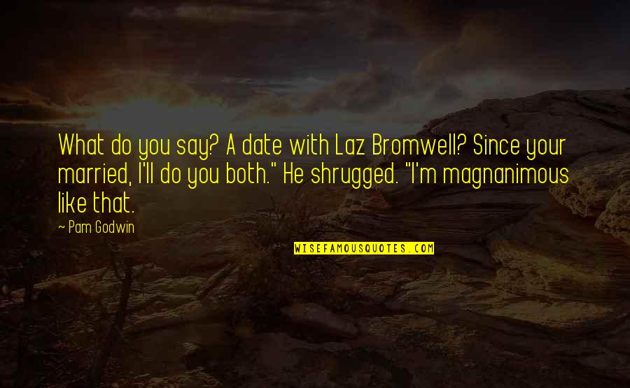 Bromwell Quotes By Pam Godwin: What do you say? A date with Laz