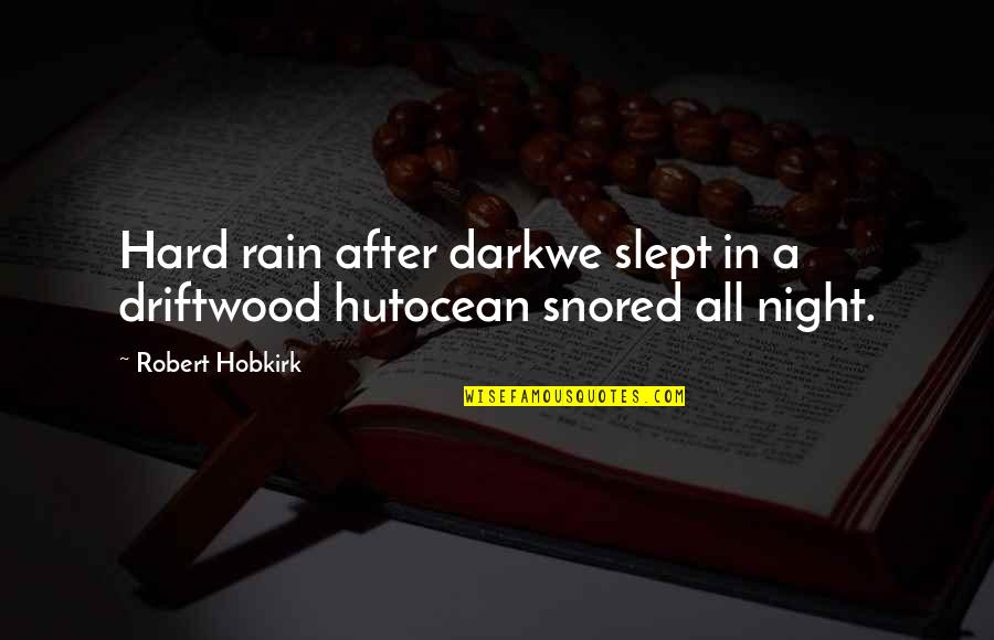 Bromwell Quotes By Robert Hobkirk: Hard rain after darkwe slept in a driftwood