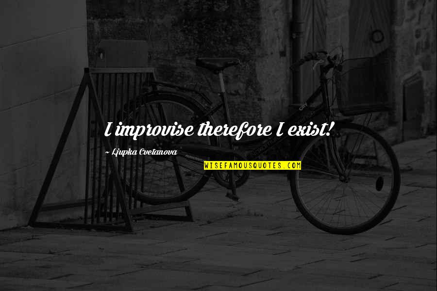 Bromwells Quotes By Ljupka Cvetanova: I improvise therefore I exist! Bromwells Quotes By Ljupka Cvetanova: I improvise therefore I exist!