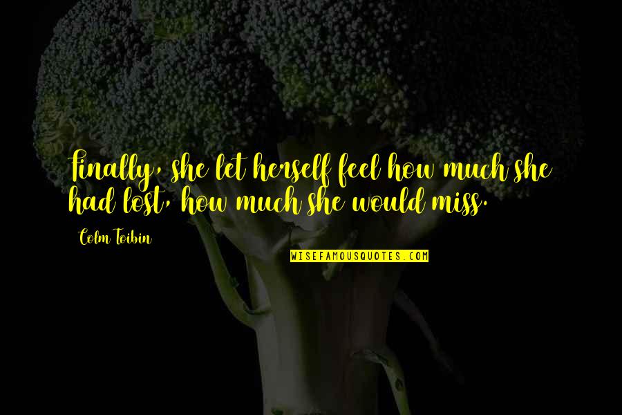 Bronces Quotes By Colm Toibin: Finally, she let herself feel how much she