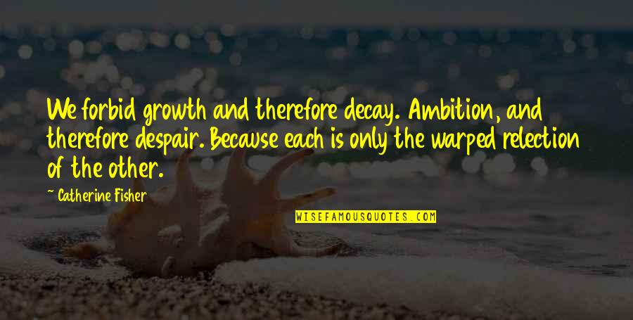 Bronchial Tubes Quotes By Catherine Fisher: We forbid growth and therefore decay. Ambition, and Bronchial Tubes Quotes By Catherine Fisher: We forbid growth and therefore decay. Ambition, and