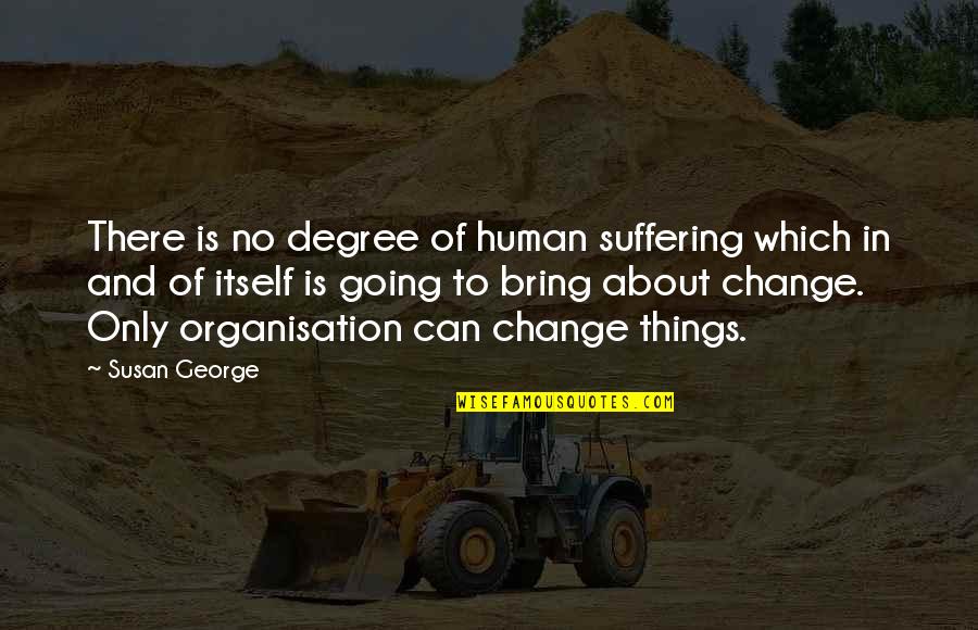 Bronchial Tubes Quotes By Susan George: There is no degree of human suffering which Bronchial Tubes Quotes By Susan George: There is no degree of human suffering which