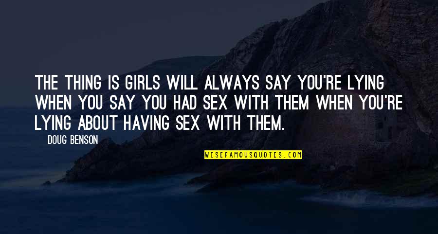 Bronco Billy Quotes By Doug Benson: The thing is girls will always say you're Bronco Billy Quotes By Doug Benson: The thing is girls will always say you're