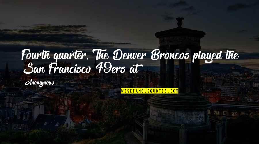 Broncos Quotes By Anonymous: Fourth quarter. The Denver Broncos played the San