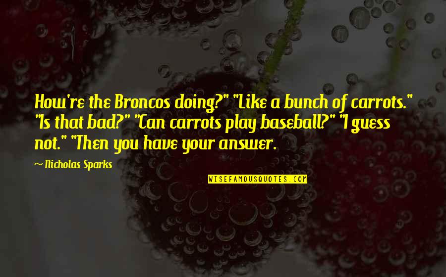 Broncos Quotes By Nicholas Sparks: How're the Broncos doing?" "Like a bunch of