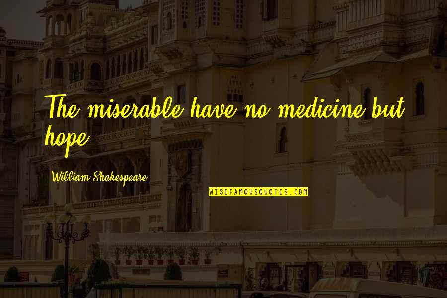 Bronder And Associates Quotes By William Shakespeare: The miserable have no medicine but hope. Bronder And Associates Quotes By William Shakespeare: The miserable have no medicine but hope.