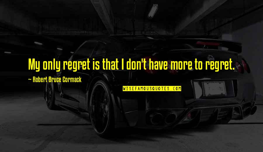Bronek Cerny Quotes By Robert Bruce Cormack: My only regret is that I don't have Bronek Cerny Quotes By Robert Bruce Cormack: My only regret is that I don't have