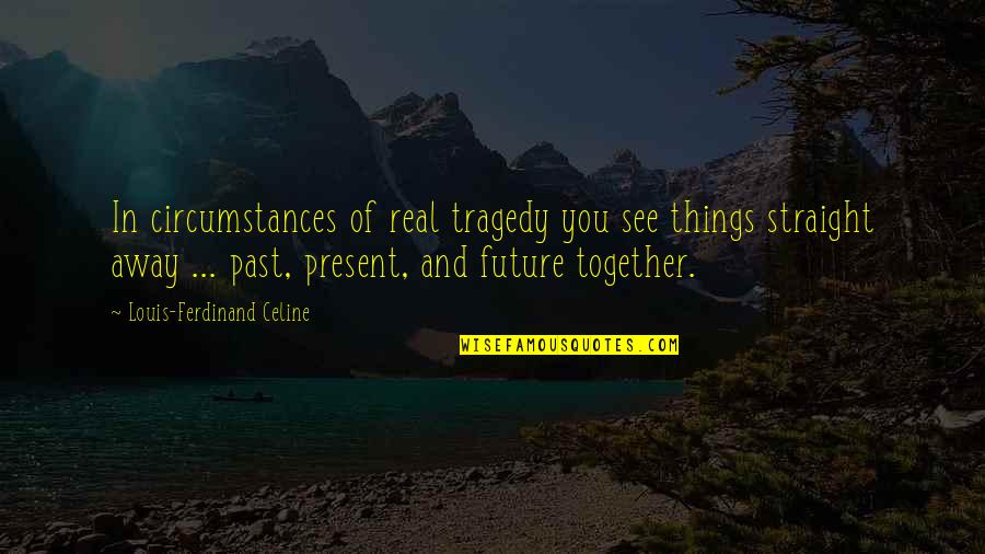 Broner Safety Quotes By Louis-Ferdinand Celine: In circumstances of real tragedy you see things