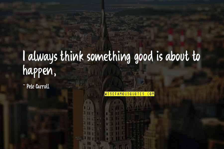 Broner Safety Quotes By Pete Carroll: I always think something good is about to