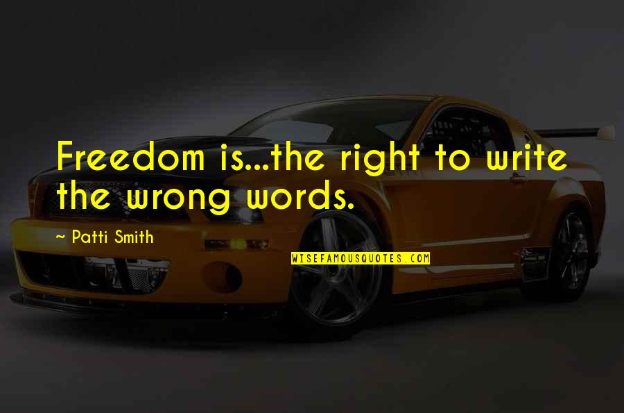 Bronicki Lucien Quotes By Patti Smith: Freedom is...the right to write the wrong words.