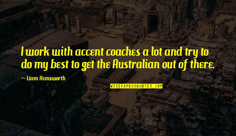 Bronislaw Pawlik Quotes By Liam Hemsworth: I work with accent coaches a lot and Bronislaw Pawlik Quotes By Liam Hemsworth: I work with accent coaches a lot and