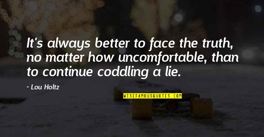 Bronislawa Bober Quotes By Lou Holtz: It's always better to face the truth, no