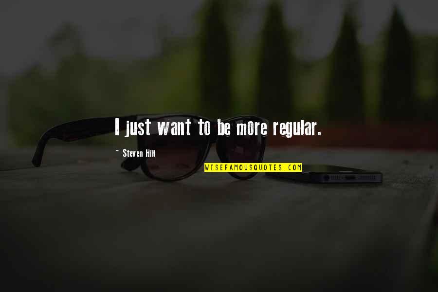 Bronius Bradauskas Quotes By Steven Hill: I just want to be more regular. Bronius Bradauskas Quotes By Steven Hill: I just want to be more regular.