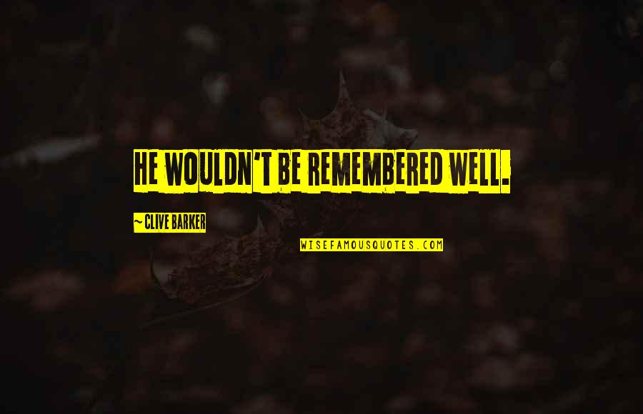 Bronius Spakauskas Quotes By Clive Barker: He wouldn't be remembered well. Bronius Spakauskas Quotes By Clive Barker: He wouldn't be remembered well.