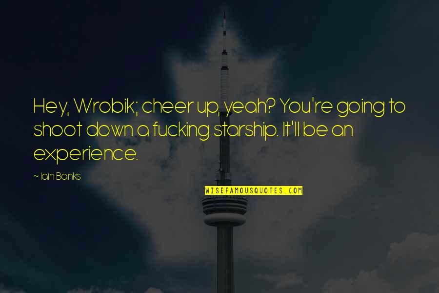 Bronja Maniuk Quotes By Iain Banks: Hey, Wrobik; cheer up, yeah? You're going to Bronja Maniuk Quotes By Iain Banks: Hey, Wrobik; cheer up, yeah? You're going to