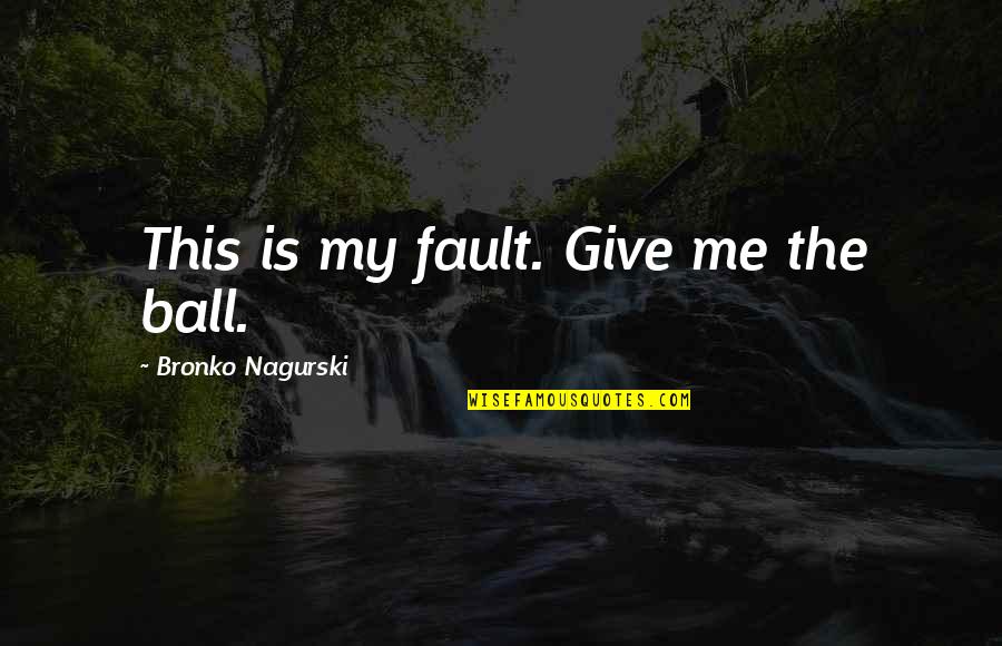 Bronko Nagurski Quotes By Bronko Nagurski: This is my fault. Give me the ball.