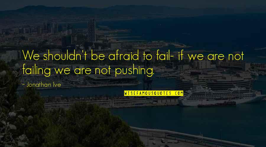 Bronleewe Inc Quotes By Jonathan Ive: We shouldn't be afraid to fail- if we