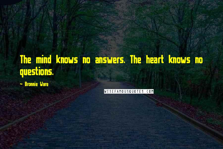 Bronnie Ware quotes: The mind knows no answers. The heart knows no questions. Bronnie Ware quotes: The mind knows no answers. The heart knows no questions.