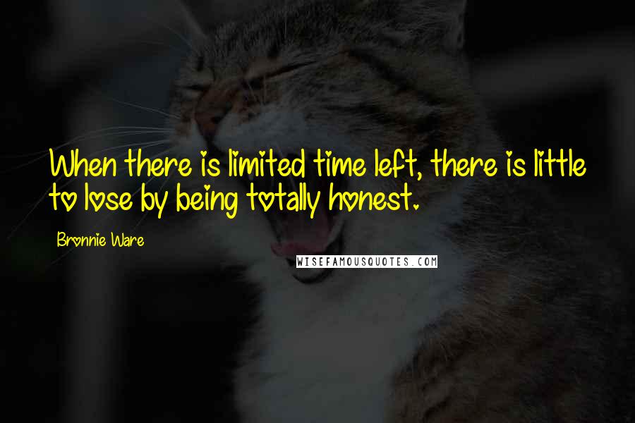 Bronnie Ware quotes: When there is limited time left, there is little to lose by being totally honest. Bronnie Ware quotes: When there is limited time left, there is little to lose by being totally honest.