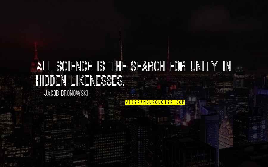 Bronowski Jacob Quotes By Jacob Bronowski: All science is the search for unity in Bronowski Jacob Quotes By Jacob Bronowski: All science is the search for unity in