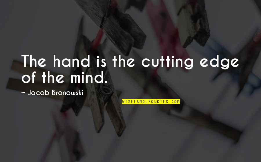 Bronowski Quotes By Jacob Bronowski: The hand is the cutting edge of the