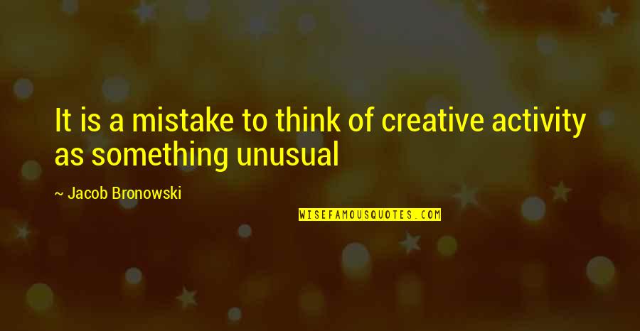 Bronowski Quotes By Jacob Bronowski: It is a mistake to think of creative