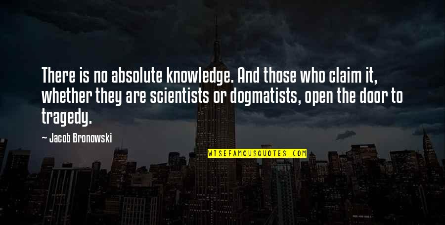 Bronowski Quotes By Jacob Bronowski: There is no absolute knowledge. And those who