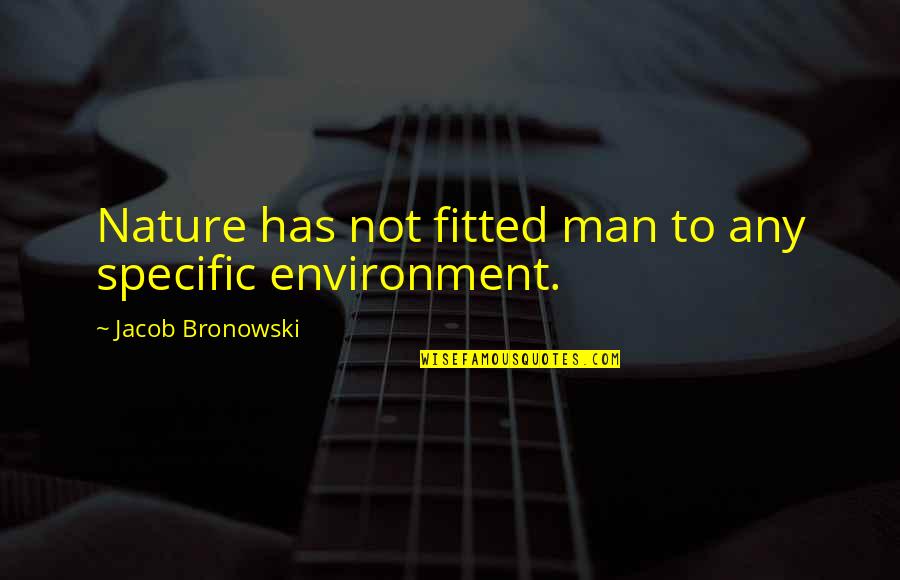 Bronowski Quotes By Jacob Bronowski: Nature has not fitted man to any specific