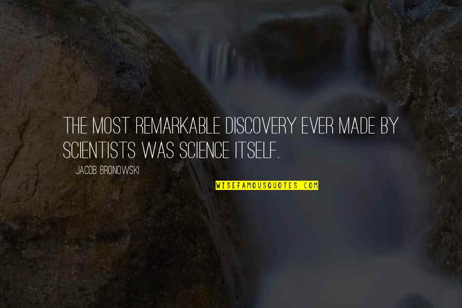 Bronowski Quotes By Jacob Bronowski: The most remarkable discovery ever made by scientists