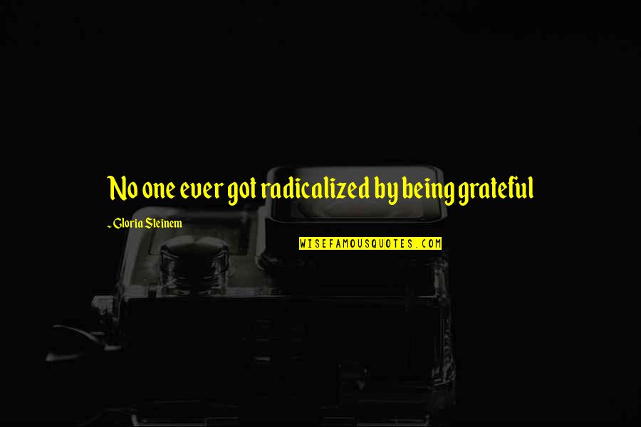 Bronquios Definicion Quotes By Gloria Steinem: No one ever got radicalized by being grateful Bronquios Definicion Quotes By Gloria Steinem: No one ever got radicalized by being grateful