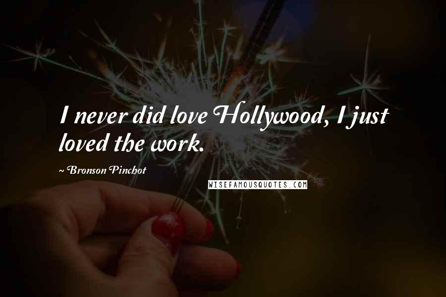 Bronson Pinchot quotes: I never did love Hollywood, I just loved the work.