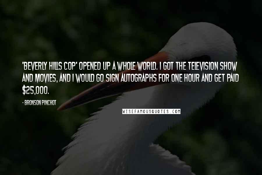 Bronson Pinchot quotes: 'Beverly Hills Cop' opened up a whole world. I got the television show and movies, and I would go sign autographs for one hour and get paid $25,000.