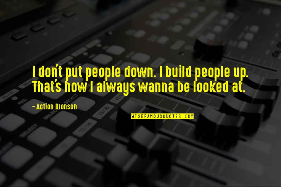 Bronson Quotes By Action Bronson: I don't put people down. I build people