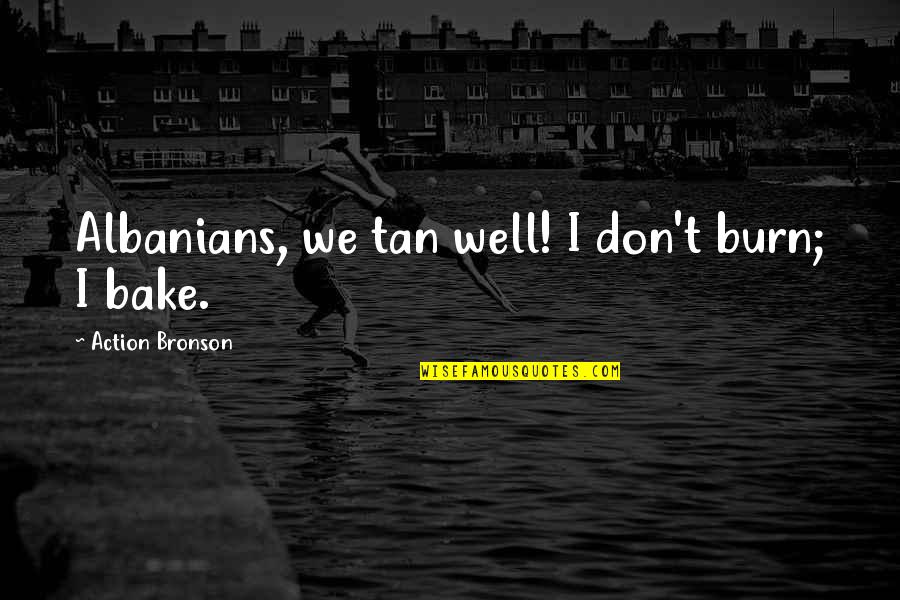 Bronson Quotes By Action Bronson: Albanians, we tan well! I don't burn; I