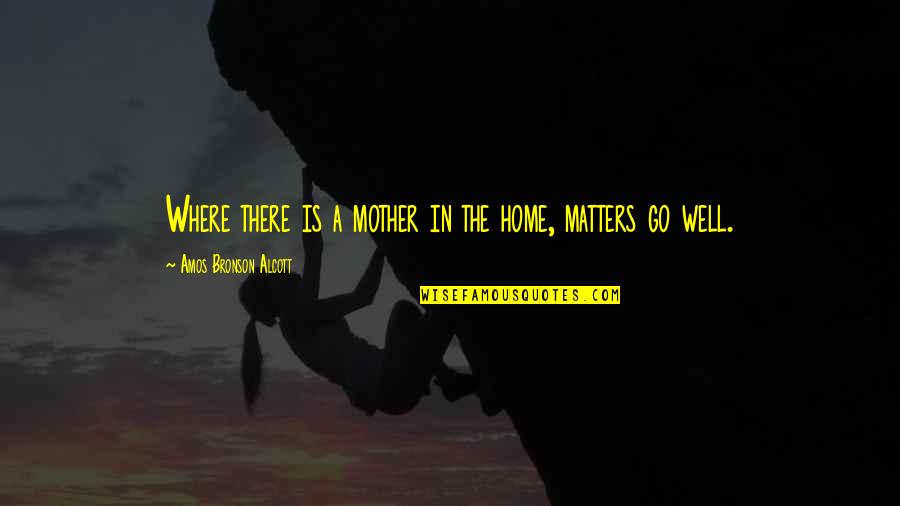 Bronson Quotes By Amos Bronson Alcott: Where there is a mother in the home,