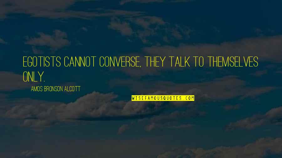 Bronson Quotes By Amos Bronson Alcott: Egotists cannot converse, they talk to themselves only.