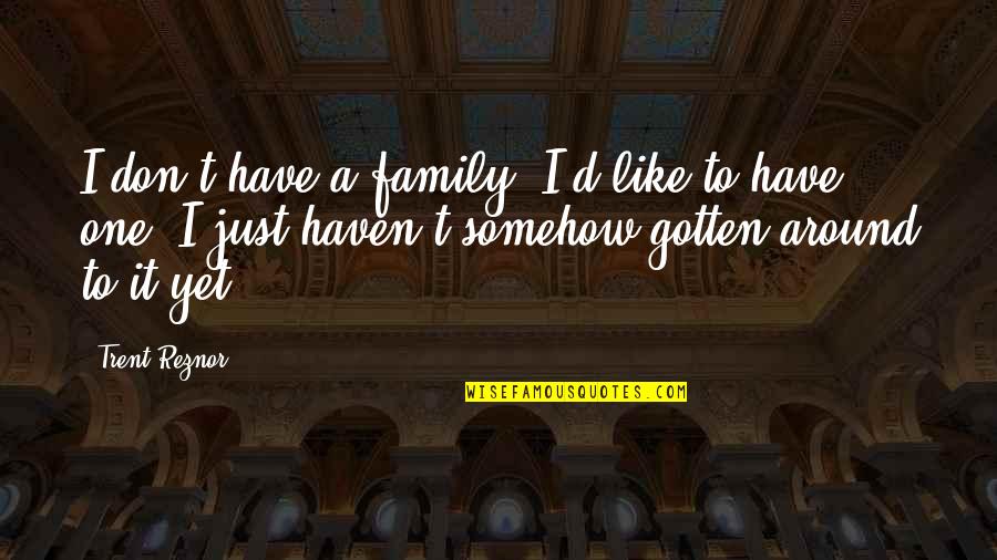 Bronsons Landing Quotes By Trent Reznor: I don't have a family. I'd like to Bronsons Landing Quotes By Trent Reznor: I don't have a family. I'd like to