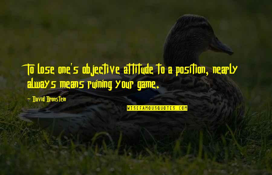 Bronstein's Quotes By David Bronstein: To lose one's objective attitude to a position, Bronstein's Quotes By David Bronstein: To lose one's objective attitude to a position,