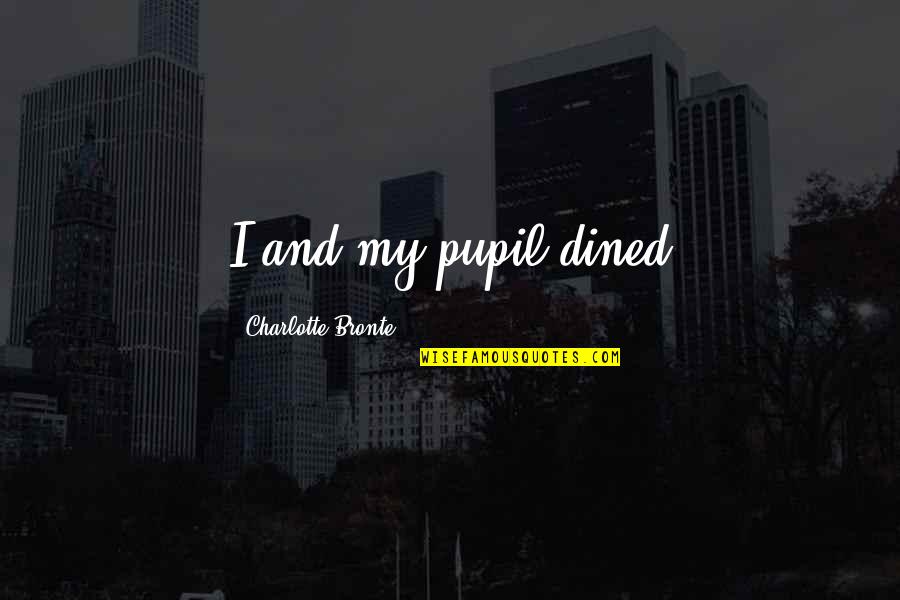 Bronte Quotes By Charlotte Bronte: I and my pupil dined