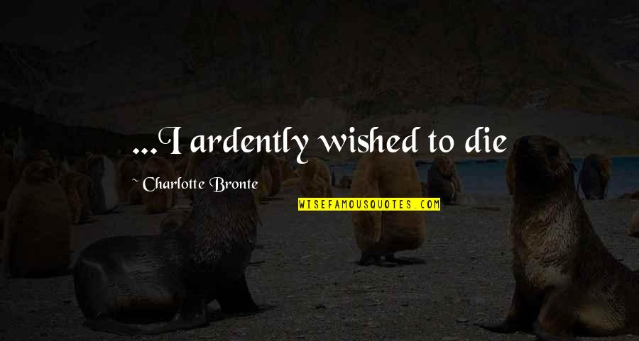 Bronte Quotes By Charlotte Bronte: ...I ardently wished to die