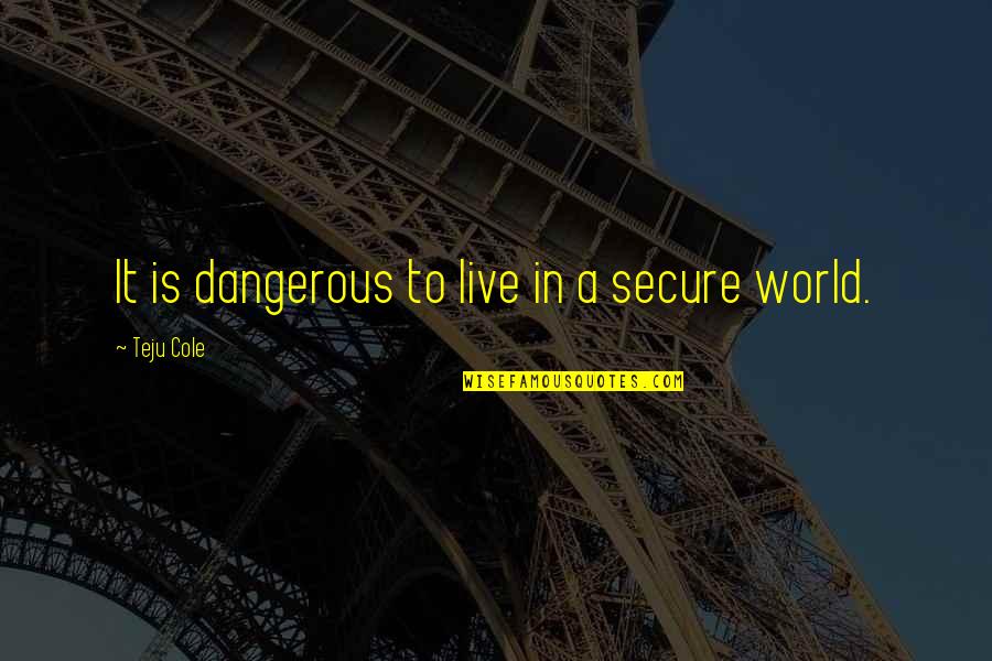 Bronte Quotes Quotes By Teju Cole: It is dangerous to live in a secure