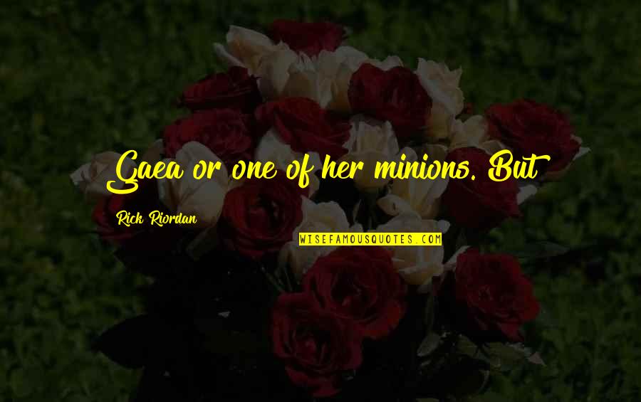 Bronts Quotes By Rick Riordan: Gaea or one of her minions. But Bronts Quotes By Rick Riordan: Gaea or one of her minions. But