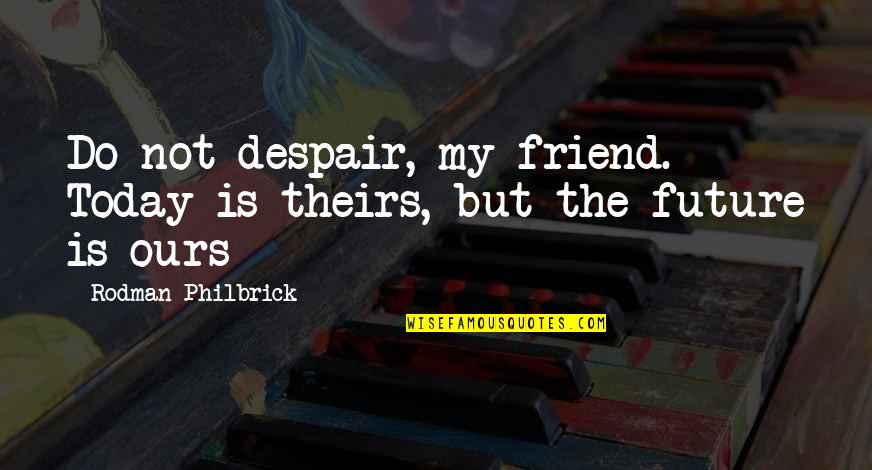 Bronts Quotes By Rodman Philbrick: Do not despair, my friend. Today is theirs, Bronts Quotes By Rodman Philbrick: Do not despair, my friend. Today is theirs,
