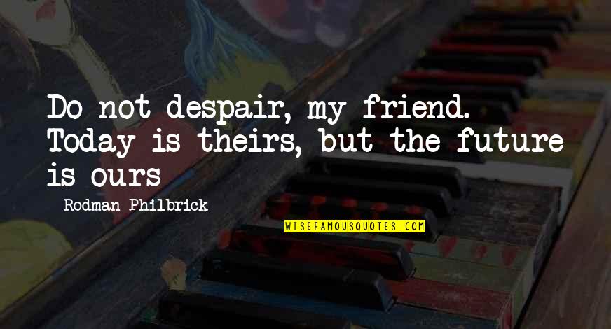 Bronts Quotes By Rodman Philbrick: Do not despair, my friend. Today is theirs,