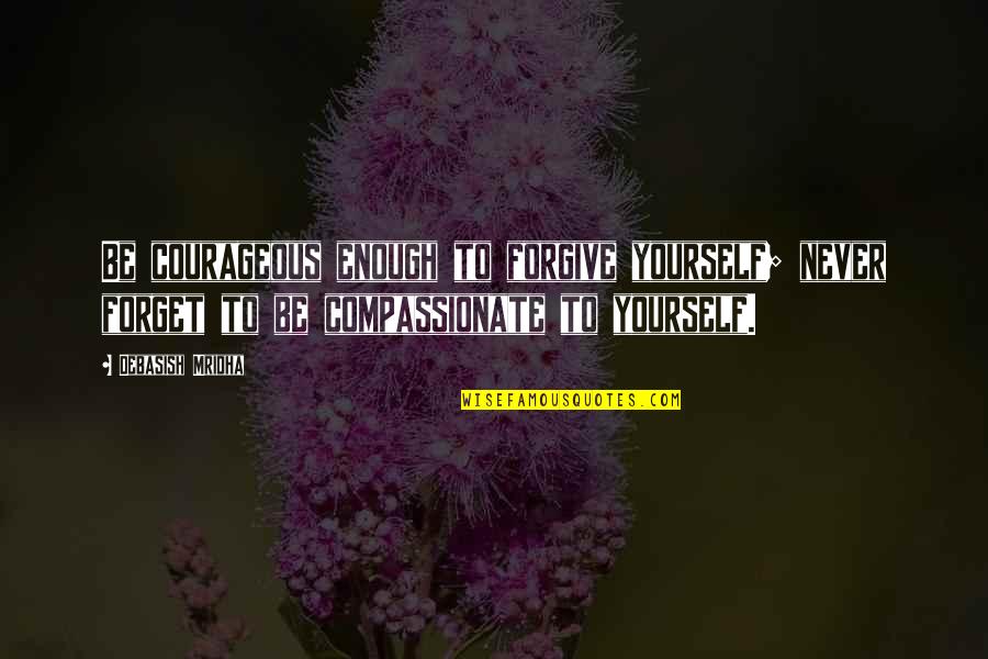 Bronwyn Bishop Quotes By Debasish Mridha: Be courageous enough to forgive yourself; never forget Bronwyn Bishop Quotes By Debasish Mridha: Be courageous enough to forgive yourself; never forget