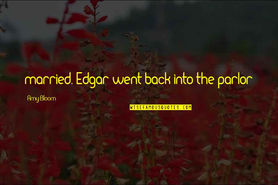 Bronwyn Davies Quotes By Amy Bloom: married. Edgar went back into the parlor Bronwyn Davies Quotes By Amy Bloom: married. Edgar went back into the parlor